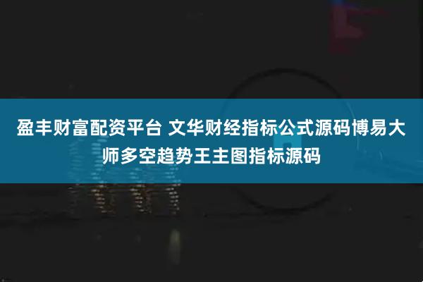 盈丰财富配资平台 文华财经指标公式源码博易大师多空趋势王主图指标源码