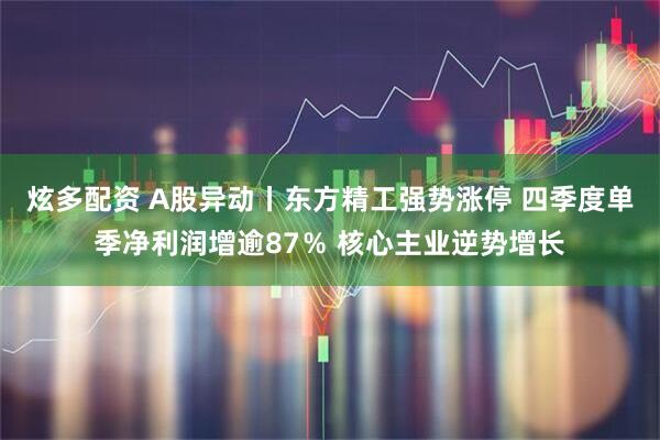 炫多配资 A股异动丨东方精工强势涨停 四季度单季净利润增逾87％ 核心主业逆势增长