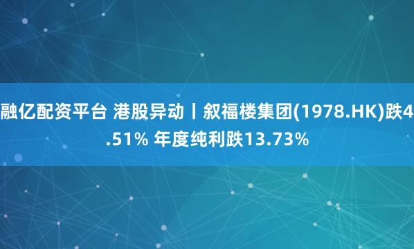 融亿配资平台 港股异动丨叙福楼集团(1978.HK)跌4.51% 年度纯利跌13.73%