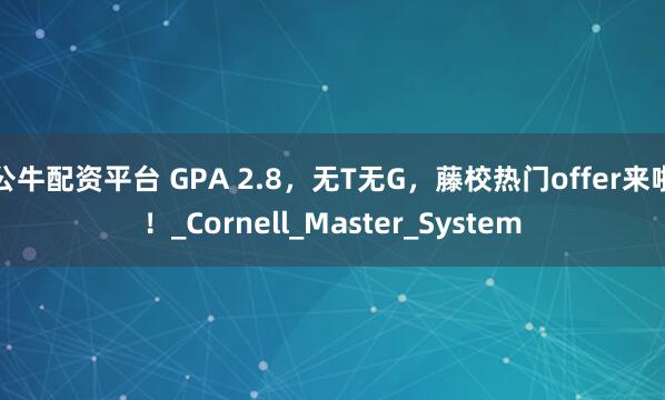 公牛配资平台 GPA 2.8，无T无G，藤校热门offer来啦！_Cornell_Master_System