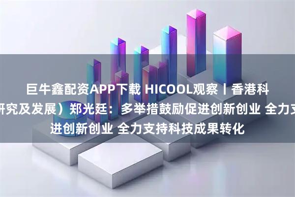 巨牛鑫配资APP下载 HICOOL观察丨香港科技大学副校长（研究及发展）郑光廷：多举措鼓励促进创新创业 全力支持科技成果转化