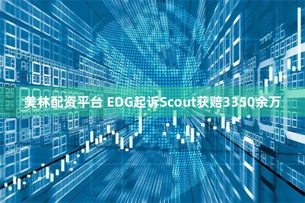 美林配资平台 EDG起诉Scout获赔3350余万