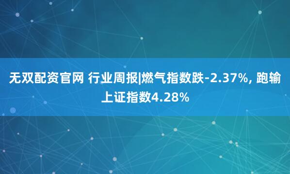 无双配资官网 行业周报|燃气指数跌-2.37%, 跑输上证指数4.28%
