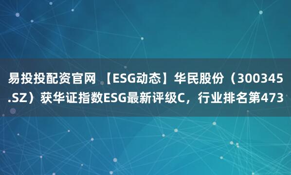 易投投配资官网 【ESG动态】华民股份(300345.SZ)获华证指数ESG最新评级C,行业排名第473