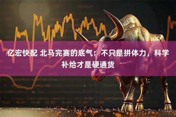 亿宏快配 北马完赛的底气：不只是拼体力，科学补给才是硬通货