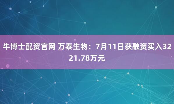 牛博士配资官网 万泰生物：7月11日获融资买入3221.78万元