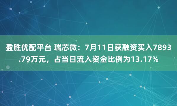 盈胜优配平台 瑞芯微：7月11日获融资买入7893.79万元，占当日流入资金比例为13.17%