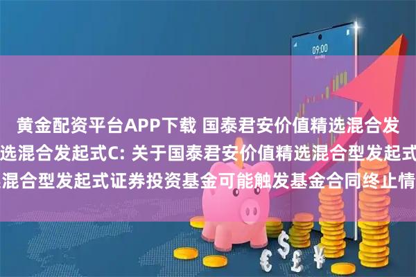 黄金配资平台APP下载 国泰君安价值精选混合发起式A,国泰君安价值精选混合发起式C: 关于国泰君安价值精选混合型发起式证券投资基金可能触发基金合同终止情形的提示性公告