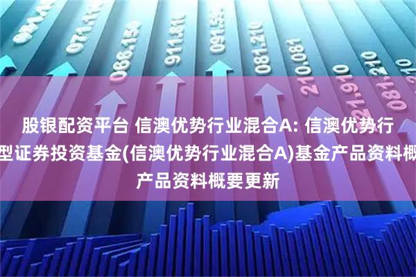 股银配资平台 信澳优势行业混合A: 信澳优势行业混合型证券投资基金(信澳优势行业混合A)基金产品资料概要更新