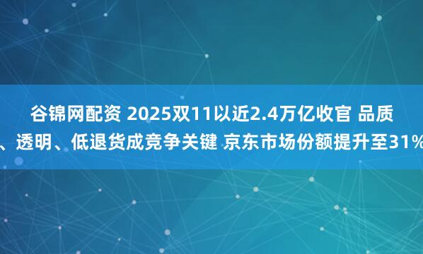 谷锦网配资 2025双11以近2.4万亿收官 品质、透明、低退货成竞争关键 京东市场份额提升至31%