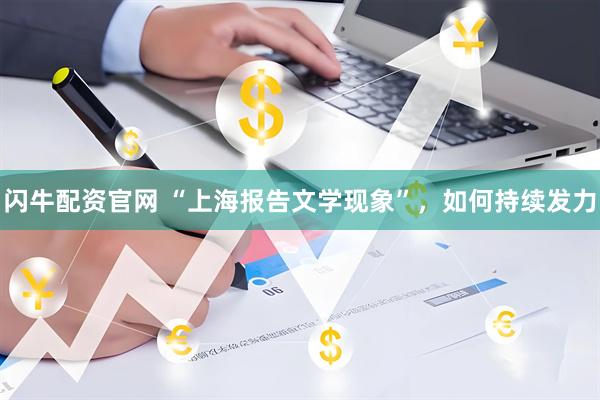 闪牛配资官网 “上海报告文学现象”，如何持续发力