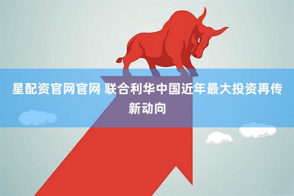 星配资官网官网 联合利华中国近年最大投资再传新动向
