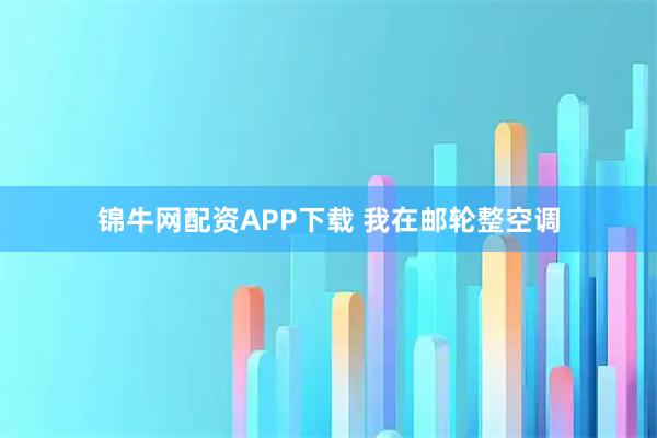 锦牛网配资APP下载 我在邮轮整空调
