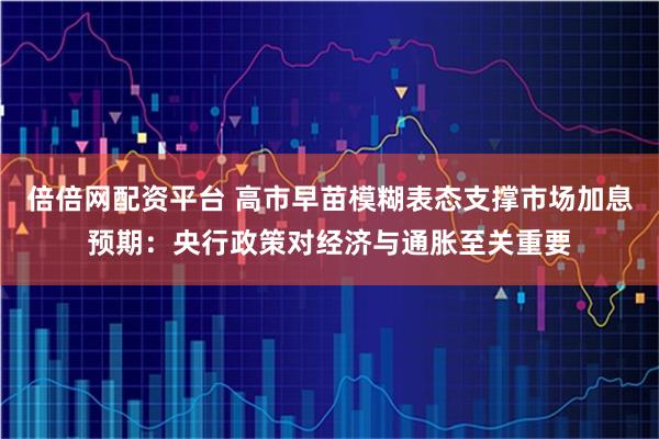 倍倍网配资平台 高市早苗模糊表态支撑市场加息预期：央行政策对经济与通胀至关重要