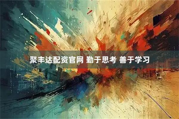 聚丰达配资官网 勤于思考 善于学习