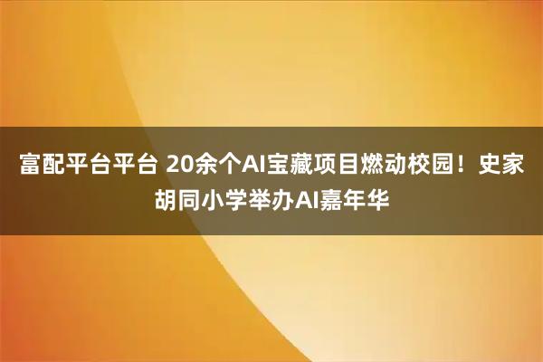 富配平台平台 20余个AI宝藏项目燃动校园！史家胡同小学举办AI嘉年华
