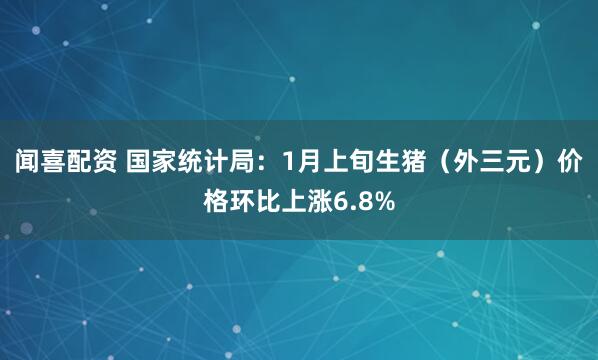 闻喜配资 国家统计局：1月上旬生猪（外三元）价格环比上涨6.8%